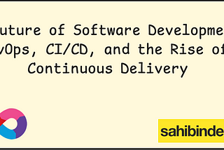 The Future of Software Development: DevOps, CI/CD, and the Rise of Continuous Delivery