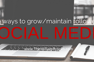 Three Ways to Grow & Maintain Followers on Social Media