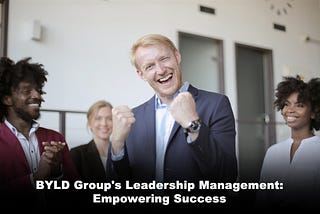 BYLD Group’s Leadership Management: Empowering Success