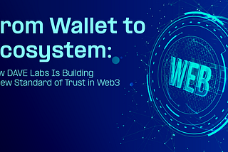 From Wallet to Ecosystem: How DAVE Labs Is Building a New Standard of Trust in Web3