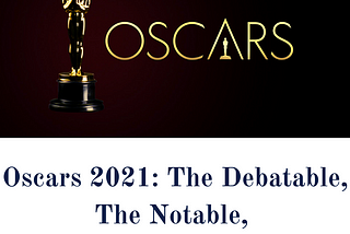 The Oscars 2021 Special: The Debatable, The Forgettable, And The Impeccable