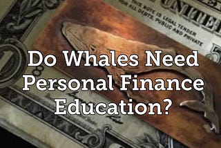Do Whales Need Personal Finance Education?