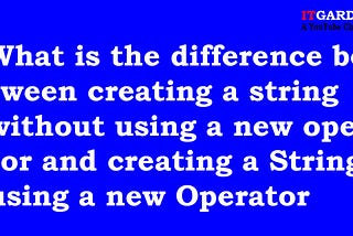 What is the difference between creating a string without using the new operator and creating a…