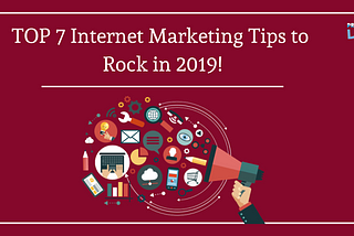 TOP 7 Internet Marketing Tips to Rock in 2019!