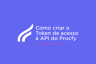 Como criar o Token de acesso à API do Procfy