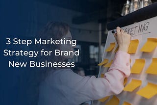 3 Step Marketing Strategy for Brand New Businesses