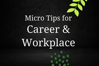 Micro Tips for Career and Workplace