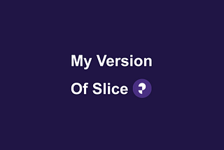 My Version of Slice