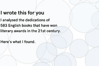 Picture with light circles in background with text “I wrote this for you: I analysed the dedications of 583 English books that have won literary awards in the 21st century. Here’s what I found.”
