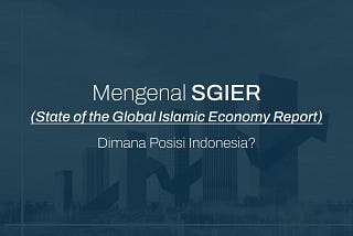 Mengenal SGIER (State of the Global Islamic Economy Report), Dimana Posisi Indonesia?