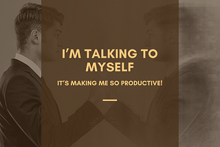 I’m Talking to Myself. And It’s Making Me Crazy Productive.