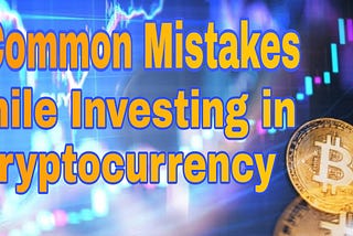 5 Common Mistakes While Investing in Cryptocurrency