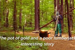 The pot of gold and a poor lumberjack interesting story