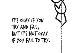 It's okay if you
try and fail,
but it's not okay if you
fail to try.