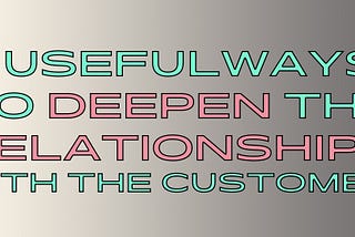 6 useful ways to deepen the relationship with the customer