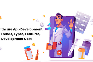 Healthcare App Development: Top Trends, Types, Features, and Development Cost