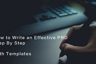 How to Write an Effective PRD- Step By Step- With Free Templates