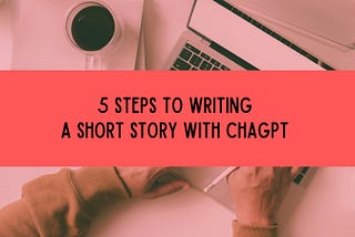 5 Steps To Writing A Short Story With ChatGPT