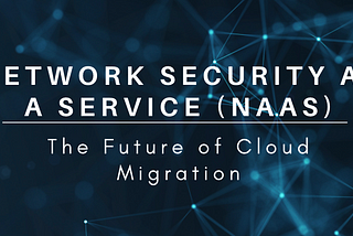 NETWORK SECURITY as a SERVICE: The Future of Cloud Migration (NaaS)