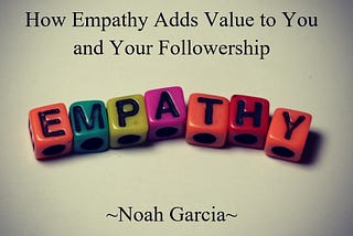 Leadership Empathy: How Empathy Adds Value to You and Your Followership
