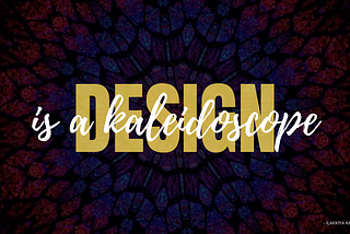 Design is a Kaleidoscope