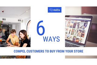 6 Ways to Compel Customers to Buy From Your Store
