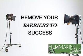7 Tips to Remove Barriers to Success in Filmmaking and Video Production