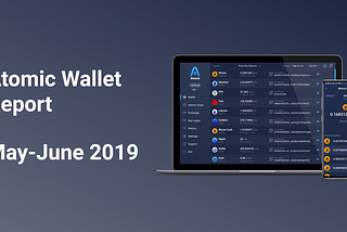 Atomic Wallet Report: May-June 2019