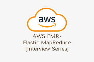 AWS EMR — Elastic MapReduce [Interview Series]