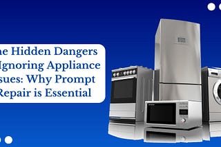 The Hidden Dangers of Ignoring Appliance Issues: Why Prompt Repair is Essential
