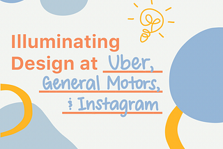 Illuminating Design at Uber, Instagram, and GM