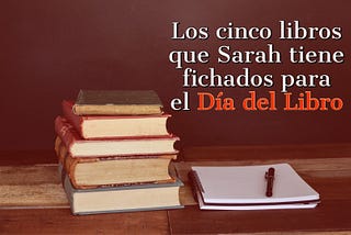 Los cinco libros que Sarah tiene fichados para el Día del Libro
