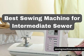 8 Best Sewing Machine for Intermediate Sewers In 2024 | Top Picks and Info