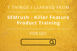 7 things I learned from SEMrush — Killer Features product training for SEO