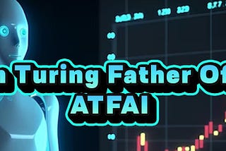 Alan Turing Father Of AI (ATFAI)