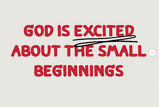 God is excited about the small beginnings.