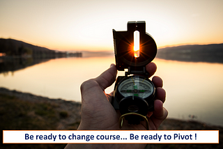 Be ready to change course… Be ready to Pivot