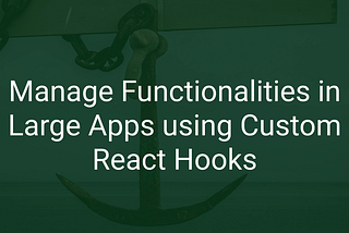 Manage Functionalities in Large Apps using Custom React Hooks