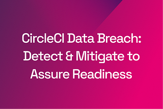 CircleCI Breach: Detect and Mitigate to Assure Readiness