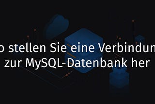 So stellen Sie eine Verbindung zur MySQL-Datenbank her