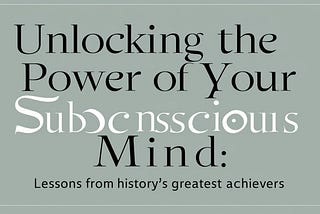 Unlocking the Power of Your Subconscious Mind: Lessons from History’s Greatest Achievers