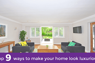 TOP 9 WAYS TO MAKE YOUR HOME LOOK LUXURIOUS