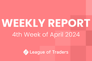 League of Traders Weekly Report (4th week of April 2024)