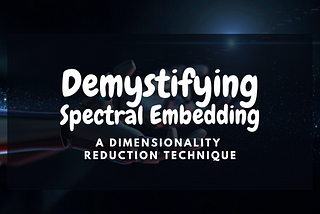 Demystifying Spectral Embedding