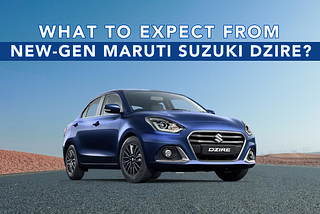 What to Expect from New-Gen Maruti Suzuki Dzire?