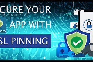 Securing Android Applications: A Comprehensive Guide to SSL Pinning Techniques