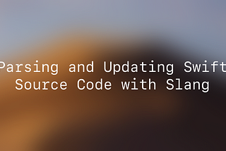 Parsing and Updating Swift Source Code with Slang