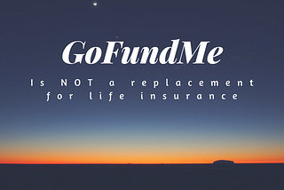 GoFundMe is not a substitute for Life Insurance