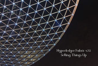 Hyperledger Fabric v2.1: Setting Things Up