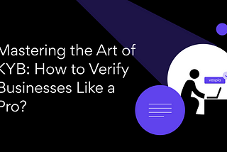 Mastering the Art of Know Your Business (KYB): How to Verify Your Business Like a Pro?